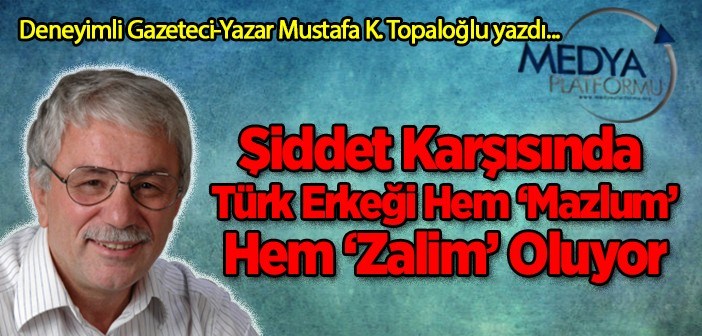 Şiddet Karşısında, Türk Erkeği Hem “Mazlum,” Hem “Zalim” Oluyor