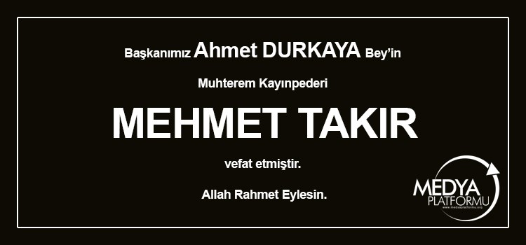 Başkanımız Ahmet DURKAYA Bey’in Muhterem Kayınpederi MEHMET TAKIR vefat etmiştir