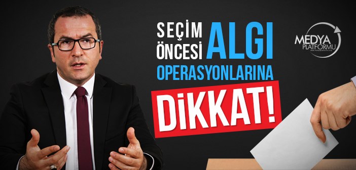 Seçim Öncesi Algı Operasyonuna Dikkat